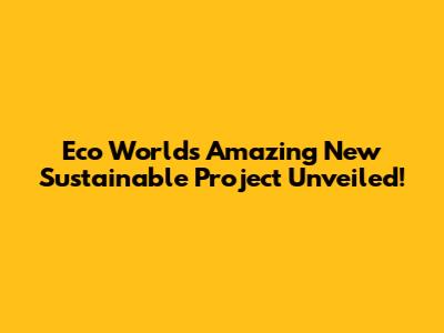 Eco World's Amazing New Sustainable Project Unveiled!