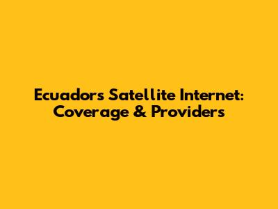 Ecuador's Satellite Internet: Coverage & Providers