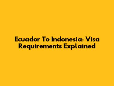 Ecuador To Indonesia: Visa Requirements Explained