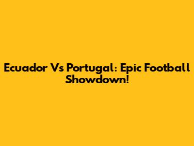 Ecuador Vs Portugal: Epic Football Showdown!