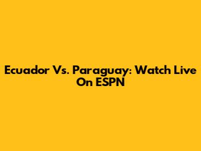Ecuador Vs. Paraguay: Watch Live On ESPN