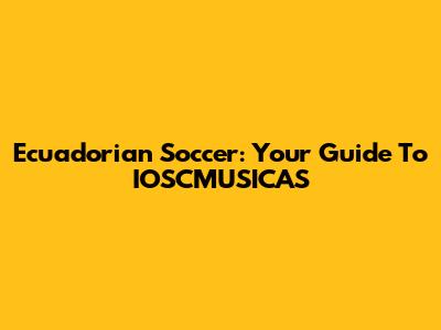 Ecuadorian Soccer: Your Guide To IOSCMUSICAS