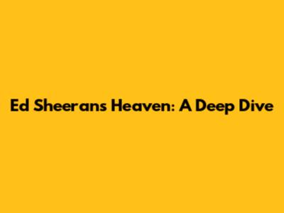 Ed Sheeran's "Heaven": A Deep Dive