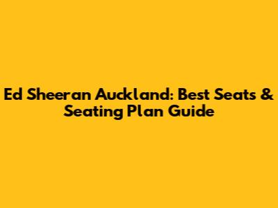 Ed Sheeran Auckland: Best Seats & Seating Plan Guide
