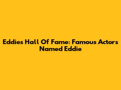 Eddie's Hall Of Fame: Famous Actors Named Eddie