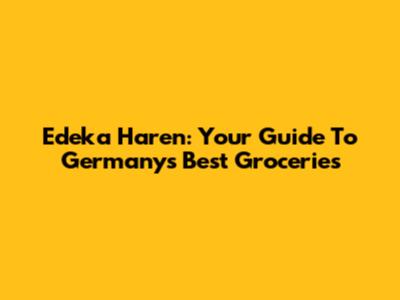 Edeka Haren: Your Guide To Germany's Best Groceries