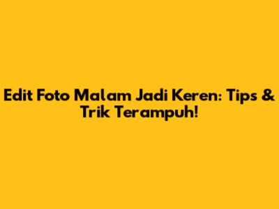 Edit Foto Malam Jadi Keren: Tips & Trik Terampuh!