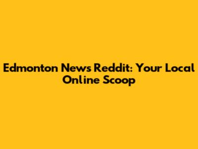 Edmonton News Reddit: Your Local Online Scoop