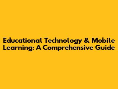 Educational Technology & Mobile Learning: A Comprehensive Guide