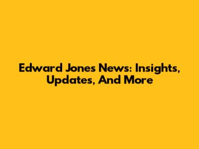 Edward Jones News: Insights, Updates, And More