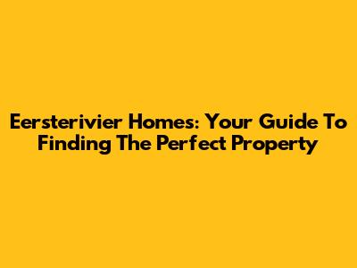 Eersterivier Homes: Your Guide To Finding The Perfect Property
