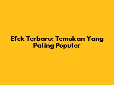 Efek Terbaru: Temukan Yang Paling Populer