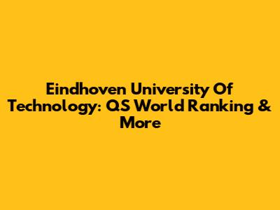 Eindhoven University Of Technology: QS World Ranking & More