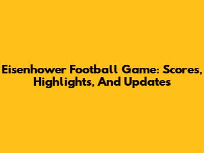 Eisenhower Football Game: Scores, Highlights, And Updates