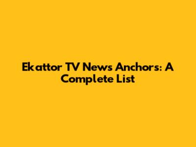 Ekattor TV News Anchors: A Complete List