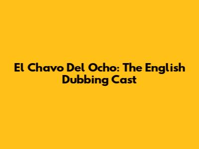 El Chavo Del Ocho: The English Dubbing Cast