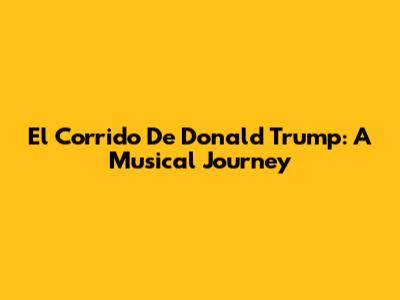 El Corrido De Donald Trump: A Musical Journey