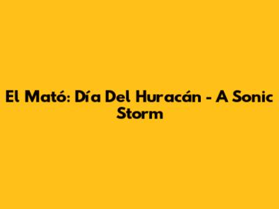 El Mató: Día Del Huracán - A Sonic Storm