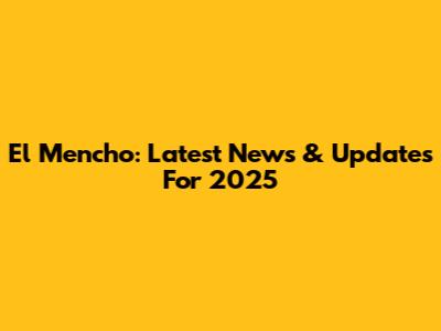 El Mencho: Latest News & Updates For 2025