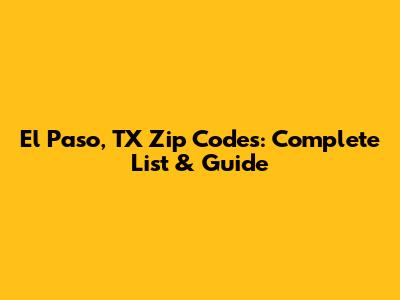 El Paso, TX Zip Codes: Complete List & Guide
