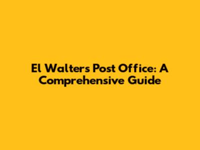 El Walters Post Office: A Comprehensive Guide