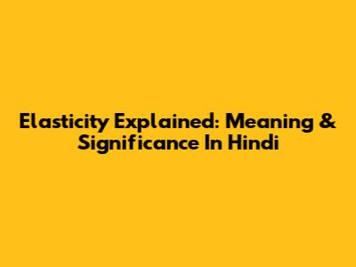 Elasticity Explained: Meaning & Significance In Hindi