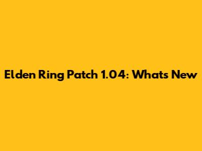 Elden Ring Patch 1.04: What's New