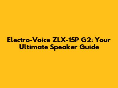 Electro-Voice ZLX-15P G2: Your Ultimate Speaker Guide