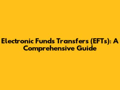 Electronic Funds Transfers (EFTs): A Comprehensive Guide