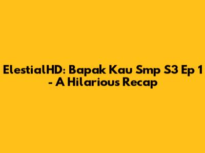 ElestialHD: Bapak Kau Smp S3 Ep 1 - A Hilarious Recap