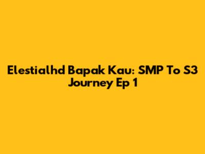 Elestialhd Bapak Kau: SMP To S3 Journey Ep 1