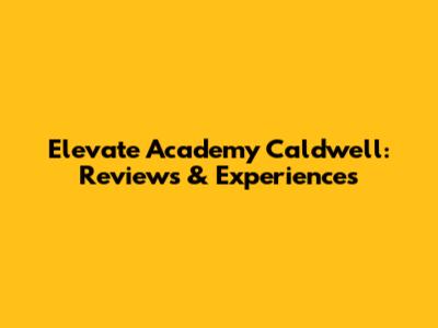 Elevate Academy Caldwell: Reviews & Experiences