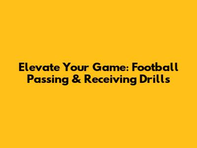 Elevate Your Game: Football Passing & Receiving Drills