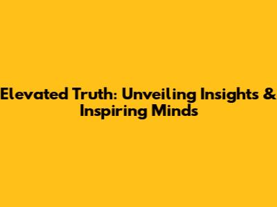Elevated Truth: Unveiling Insights & Inspiring Minds