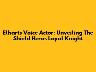 Elhart's Voice Actor: Unveiling The Shield Hero's Loyal Knight