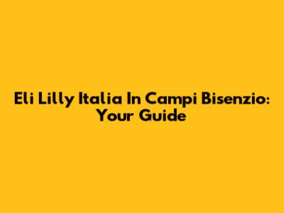 Eli Lilly Italia In Campi Bisenzio: Your Guide