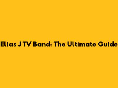 Elias J TV Band: The Ultimate Guide