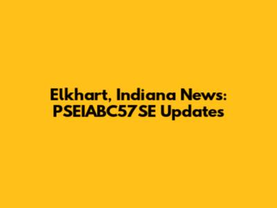 Elkhart, Indiana News: PSEIABC57SE Updates