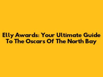 Elly Awards: Your Ultimate Guide To The Oscars Of The North Bay