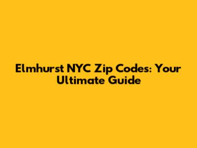 Elmhurst NYC Zip Codes: Your Ultimate Guide