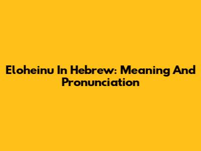 Eloheinu In Hebrew: Meaning And Pronunciation