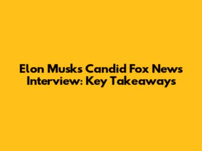 Elon Musk's Candid Fox News Interview: Key Takeaways
