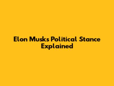 Elon Musk's Political Stance Explained