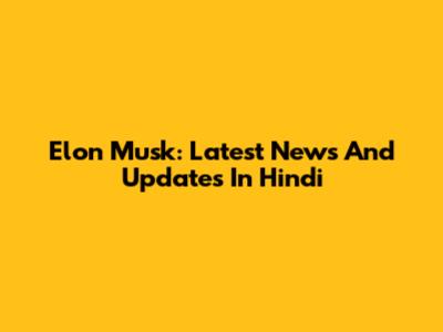 Elon Musk: Latest News And Updates In Hindi