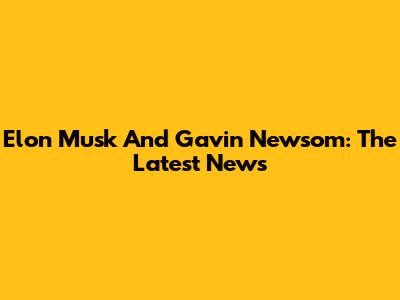 Elon Musk And Gavin Newsom: The Latest News