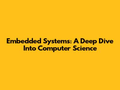 Embedded Systems: A Deep Dive Into Computer Science
