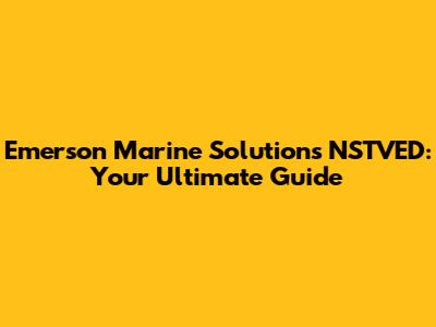 Emerson Marine Solutions NSTVED: Your Ultimate Guide