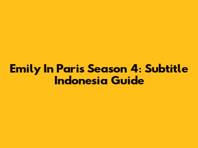 Emily In Paris Season 4: Subtitle Indonesia Guide