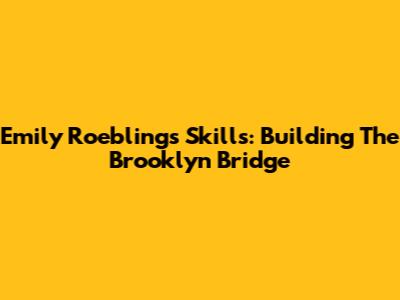 Emily Roebling's Skills: Building The Brooklyn Bridge
