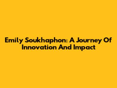 Emily Soukhaphon: A Journey Of Innovation And Impact